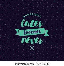 Sometimes later becomes never. Anti procrastination, inspirational quote, motivation. Typography for poster, invitation, greeting card or t-shirt. Vector lettering, inscription design. Text background