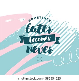 Sometimes later becomes never. Anti procrastination, inspirational quote, motivation. Typography for poster, invitation, greeting card or t-shirt. Vector lettering, inscription design. Text background