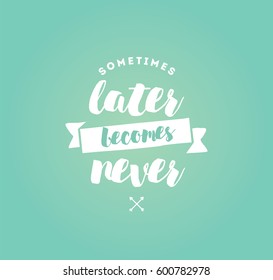 Sometimes later becomes never. Anti procrastination, inspirational quote, motivation. Typography for poster, invitation, greeting card or t-shirt. Vector lettering, inscription design. Text background