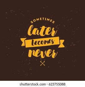 Sometimes later becomes never. Anti procrastination, inspirational quote, motivation. Typography for poster, invitation, greeting card or t-shirt. Vector lettering, inscription design. Text background
