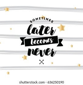 Sometimes later becomes never. Anti procrastination, inspirational quote, motivation. Typography for poster, invitation, greeting card or t-shirt. Vector lettering, inscription design. Text background