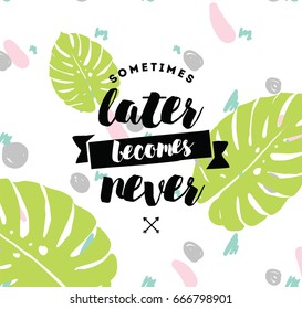 Sometimes later becomes never. Anti procrastination, inspirational quote, motivation. Typography for poster, invitation, greeting card or t-shirt. Vector lettering, inscription design. Text background