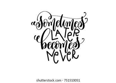 sometimes later becomes never black and white hand lettering positive quote, motivation and inspiration phrase to poster, t-shirt design or greeting card, calligraphy vector illustration