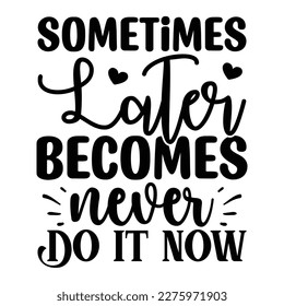 Sometimes Later Becomes Never Do It Now T shirt design Vector File