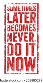 Sometimes later becomes never, do it now - is a motivational quote emphasizing the importance of taking action immediately rather than procrastinating, text concept stamp