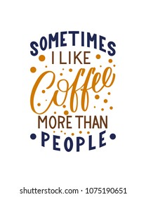 Sometimes I like coffee more than people inscription. Vector hand lettered phrase.