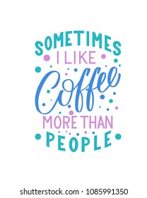 Sometimes I like coffee more than people inscription. Vector hand lettered phrase.