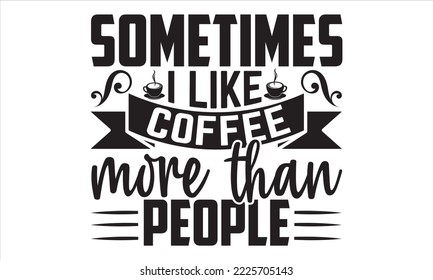 A veces me gusta el café más que a la gente - Diseño de camisetas para café, ilustración con letras a mano para tu diseño, caligrafía moderna, archivos Svg para el crujido, afiche, EPS