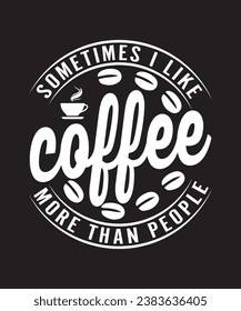 Sometimes i like coffee more than people, Coffee T-shirt Design