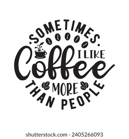 Sometimes i like coffee more than people,Coffee,Coffee Mug design,Coffee Quote ,stickers,Coffee bundle,funny Coffee typography t shirt quotes,Cricut Cut Files,Silhouette,Coffee vector,Png,Eps,Hand
