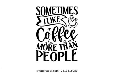 Sometimes I like coffee more than people - Gardening T-Shirt Design, Dream Quote, Conceptual Handwritten Phrase T Shirt Calligraphic Design, Inscription For Invitation And Greeting Card, Prints.