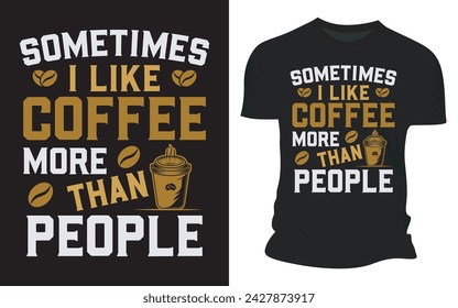 Sometimes I Like Coffee More Than People - Graphic T shirt Design