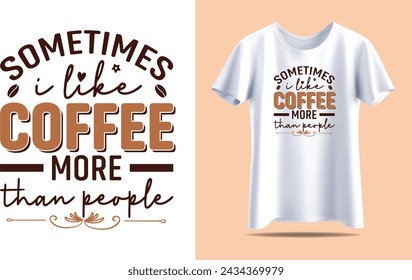 Sometimes i like coffee more than people, Coffee Typography vector t-shirt design template for print.