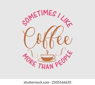 Sometimes I Like Coffee More Than People, Sarcastic Quotes Design, Quotes about Sarcastic, Funny Sarcastic Design