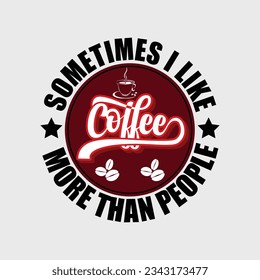 SOMETIMES I LIKE MORE THAN PEOPLE COFFE, Creative  Coffee t-shirt Design



