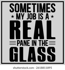 Sometimes My Job Is A Real Pane In The Glass Shirt , Fathers Day T-shirt, Glass Worker Shirt, Instant Download	
