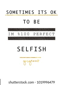 Sometimes it's ok to be in %100 perfect selfish slogan print. good idea for t print.