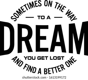 Sometimes on the way to a dream you get lost and find a better one. Motivational quote.
