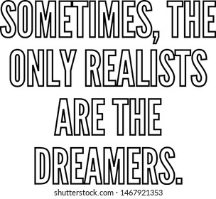 Sometimes the only realists are the dreamers