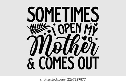 Sometimes I open my mother and comes out- Mother's day t-shirt and svg design, Hand Drawn calligraphy Phrases, greeting cards, mugs, templates, posters, Handwritten Vector, EPS 10.