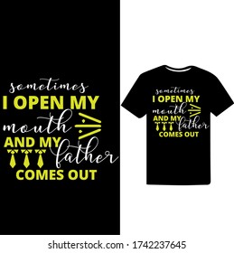 Sometimes I open My Mouth and My Father Comes out. Father's Day T-shirt.