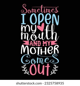 sometimes i open my mouth and my mother comes out, mothers day greeting, heart love mother lettering saying vector art