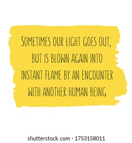 Sometimes our light goes out, but is blown again into instant flame by an encounter with another human being. Vector Quote