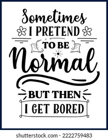 Sometimes I pretend to be normal 
 but. Funny sarcastic sassy quote for vector t shirt, mug, card. Funny saying, funny text, phrase, humor print on white background. Hand drawn lettering design. 