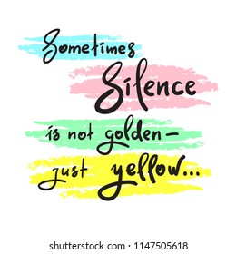 Sometimes silence is not golden - just yellow - simple inspire and motivational quote. Hand drawn beautiful lettering. Print for inspirational poster, t-shirt, bag, cups, card, flyer, sticker, badge.