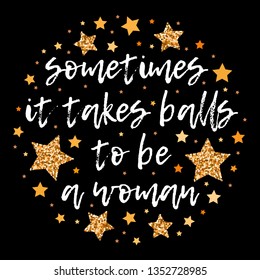 sometimes it takes balls to be a woman. Hand drawn motivation, inspiration phrase. Isolated print. 