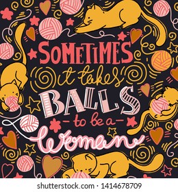 Sometimes it takes balls to be a woman. Feminist quote, hand-drawn lettering composition. Cute cats and balls, doodle style
