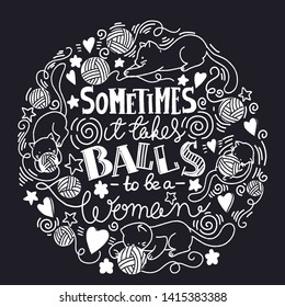 Sometimes it takes balls to be a woman. Feminist quote, hand-drawn lettering composition. Doodle cute cats on black background
