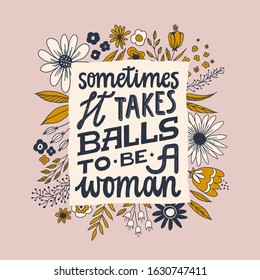 Sometimes it takes balls to be a woman. Feminist quote lettering. Strong women saying. Girl power phrase. Feminism typography. Woman motivational slogan. Inscription for t shirts, posters, cards with