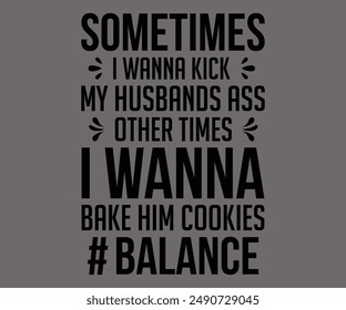 Sometimes I Wanna Kick My Husbands Ass Other Times I Wanna Bake Him Cookies Balance Svg,Jesus Svg,Faith Svg,Says Svg,Funny Svg,Dog Mom,Christian Svg,Says Quotes,Calligraphy T-shirt, Vintage