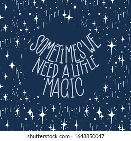 Sometimes we need a little magic. White inscription on a dark blue background with stars. Great lettering and calligraphy for greeting cards, stickers, banners, prints and home interior decor. Magic.