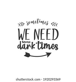 Sometimes We Need Some Dark times, text design for fashion shirts, poster, gift, or other printing press. Motivation Quote. Inspiration Quote.