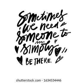 Sometimes we need someone to simply be there. Hand lettering inspirational quote for your design