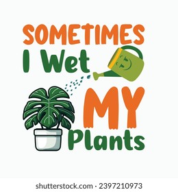 Sometimes i wet my plants - typography T-shirt Design. This versatile design is ideal for prints, t-shirt, mug, poster, and many other tasks. Good Quotes For plants lover,
