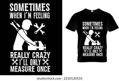 Sometimes When I'm Feeling Crazy I'll Only Measure Once T-Shirt