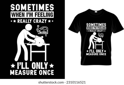 Sometimes When I'm Feeling Really Crazy I'll Only Measure Once T-Shirt