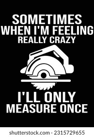 Sometimes when I'm feeling really crazy vector art design, eps file. design file for t-shirt. SVG, EPS cuttable design file