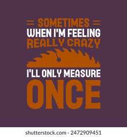 Sometimes when I am feeling really crazy. Textile Carpenter tshirt design template with vintage grunge. print for t shirt, posters, and label design