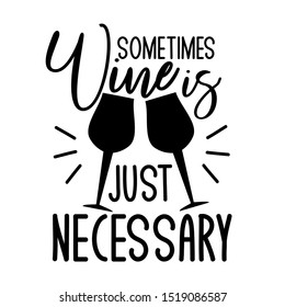 Sometimes wine is just necessary -funny saying text, with wine glasses silhouette. Good for textile, t-shirt, banner ,poster, print on gift.