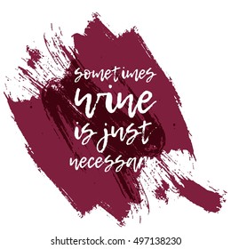 Sometimes wine is just necessary. Motivation quote. Hand lettering and custom typography for your designs: t-shirts, bags, for posters, invitations, cards, etc