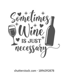 Sometimes Wine is just necessary motivational slogan inscription. Vector wine quotes. Illustration for prints on t-shirts and bags, posters, cards. Isolated on white background. Inspirational phrase.