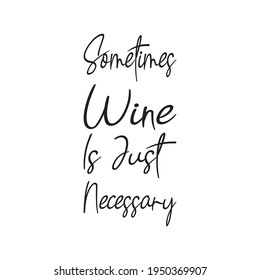 sometimes wine is just necessary the quote letter