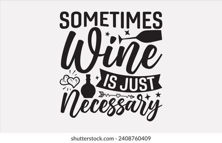 Sometimes Wine Is Just Necessary - Wine T shirt Design, Modern calligraphy, Typography Vector for poster, banner, flyer and mug.