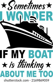 Sometimes i Wonder if My Boat is Thinking About Me Too is a vector design for printing on various surfaces like t shirt, mug etc. 
