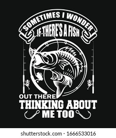 Sometimes I wonder if there's a fish out there thinking about me too- fishing t-shirt design