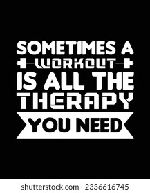 SOMETIMES A WORKOUT IS ALL THE THERAPY YOU NEED. T-SHIRT DESIGN. PRINT TEMPLATE.TYPOGRAPHY VECTOR ILLUSTRATION.